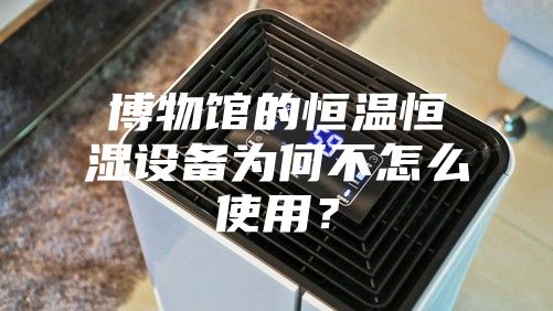 博物館的恒溫恒濕設備為何不怎么使用?