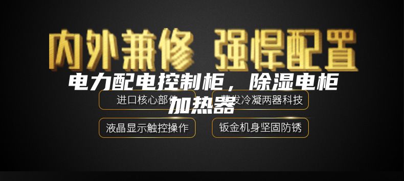 電力配電控制柜，除濕電柜加熱器