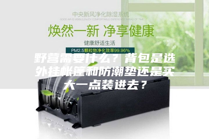 野營需要什么？背包是選外掛帳篷和防潮墊還是買大一點裝進去？