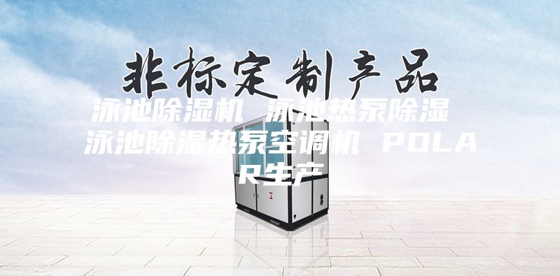 泳池除濕機 泳池熱泵除濕 泳池除濕熱泵空調機 POLAR生產(chǎn)