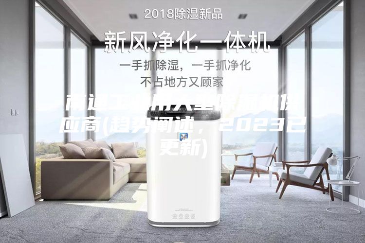 南通工業用大型除濕機供應商(趨勢闡述，2023已更新)