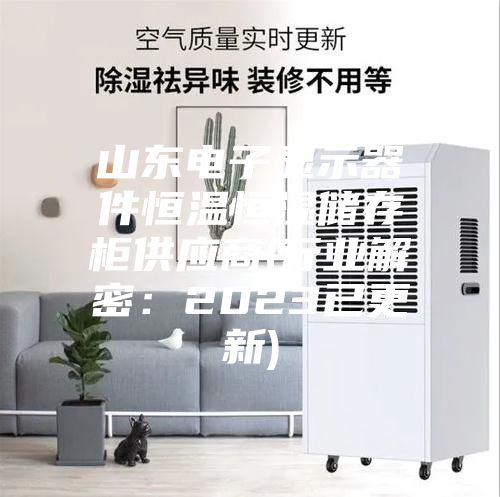 山東電子顯示器件恒溫恒濕儲存柜供應商(行業(yè)解密：2023已更新)