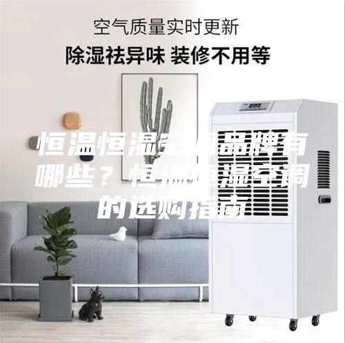 恒溫恒濕空調(diào)品牌有哪些？恒溫恒濕空調(diào)的選購指南