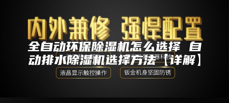全自動環(huán)保除濕機怎么選擇 自動排水除濕機選擇方法【詳解】