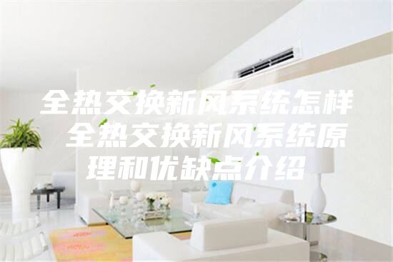 全熱交換新風(fēng)系統(tǒng)怎樣 全熱交換新風(fēng)系統(tǒng)原理和優(yōu)缺點介紹
