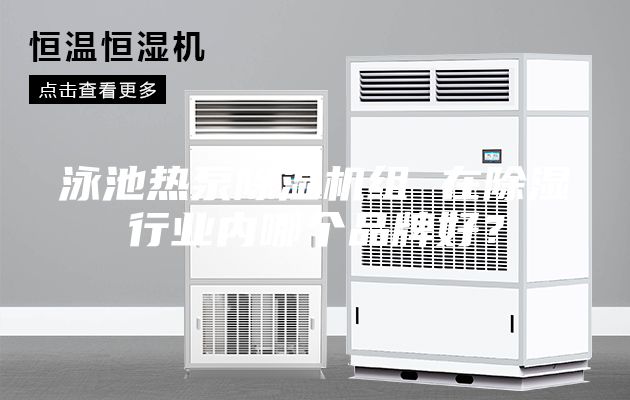 泳池熱泵除濕機組 在除濕行業內哪個品牌好？