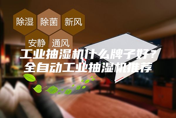 工業抽濕機什么牌子好？全自動工業抽濕機推薦