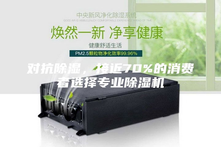對抗除濕，接近70%的消費者選擇專業除濕機