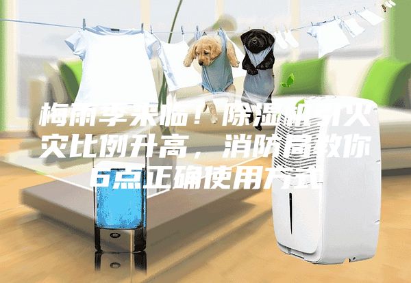 梅雨季來臨!除濕機(jī)引火災(zāi)比例升高,消防局教你6點(diǎn)正確使用方式