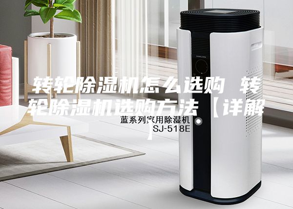 轉(zhuǎn)輪除濕機怎么選購 轉(zhuǎn)輪除濕機選購方法【詳解】