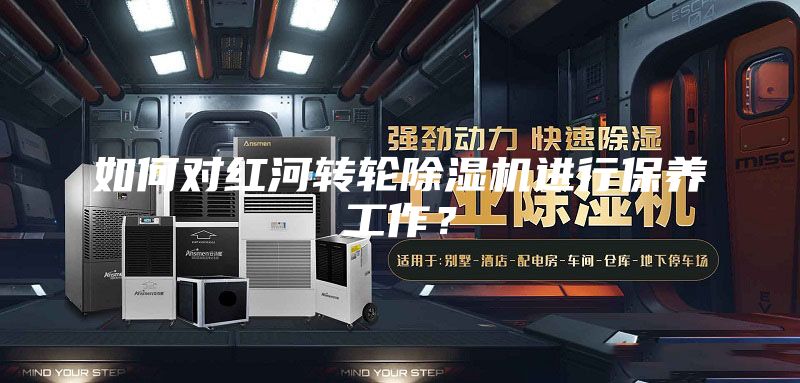 如何對紅河轉輪除濕機進行保養工作？