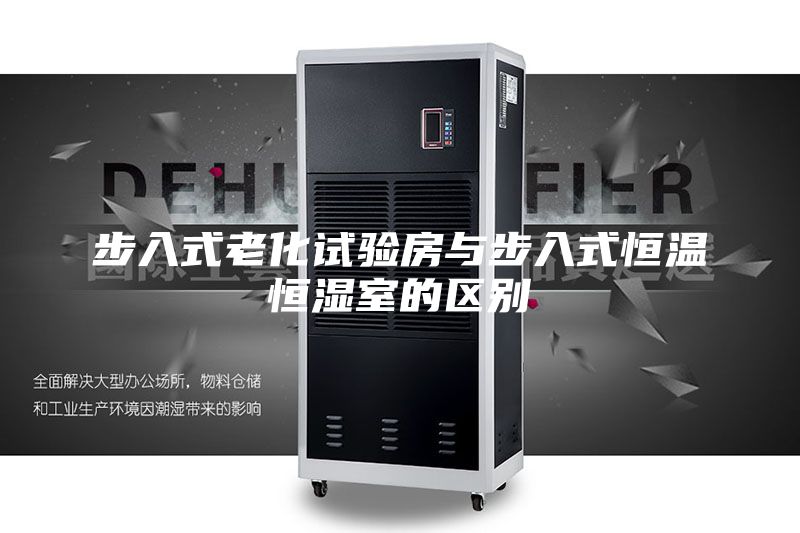 步入式老化試驗房與步入式恒溫恒濕室的區(qū)別