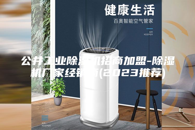 公井工業除濕機招商加盟-除濕機廠家經銷商(2023推薦)