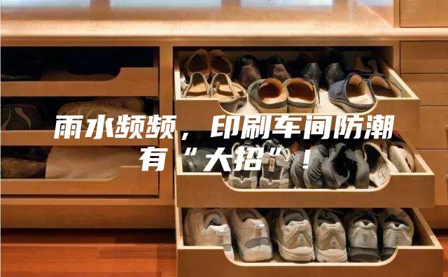 雨水頻頻，印刷車間防潮有“大招”！