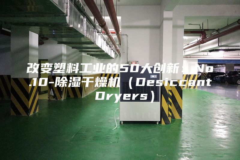 改變塑料工業的50大創新：No.10-除濕干燥機（Desiccant Dryers）