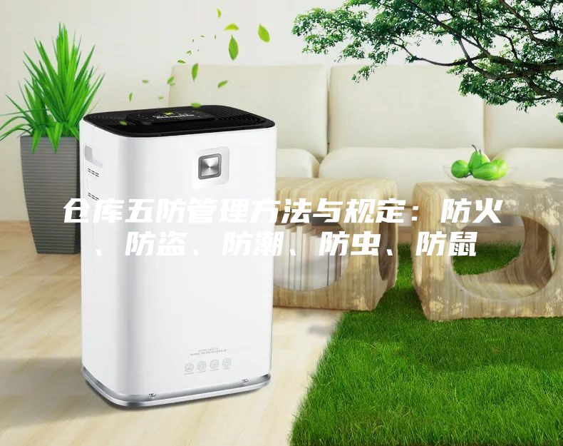 倉(cāng)庫(kù)五防管理方法與規(guī)定：防火、防盜、防潮、防蟲、防鼠