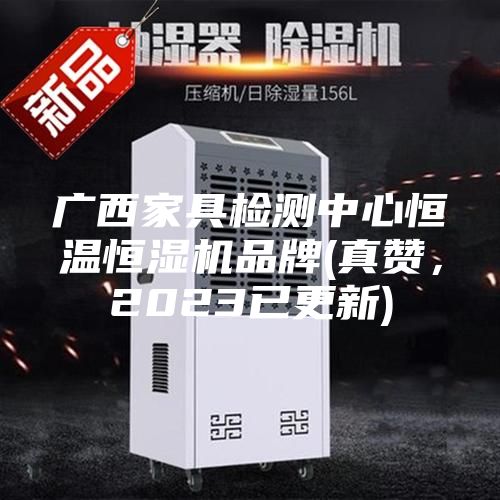 廣西家具檢測中心恒溫恒濕機(jī)品牌(真贊，2023已更新)