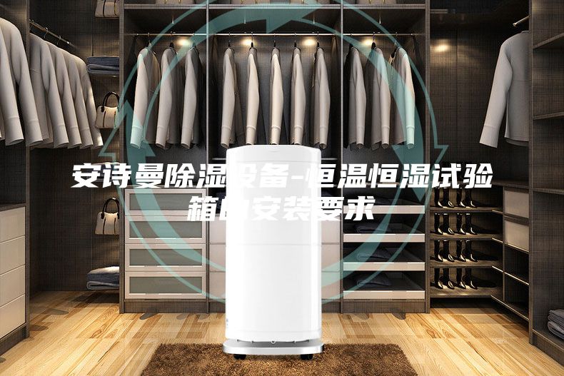安詩曼除濕設(shè)備-恒溫恒濕試驗(yàn)箱的安裝要求