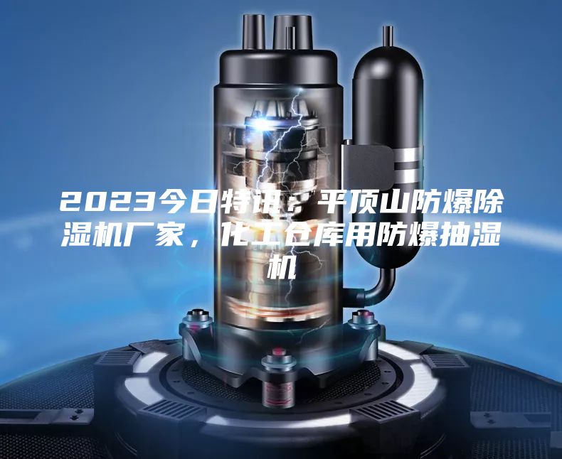 2023今日特訊：平頂山防爆除濕機廠家，化工倉庫用防爆抽濕機