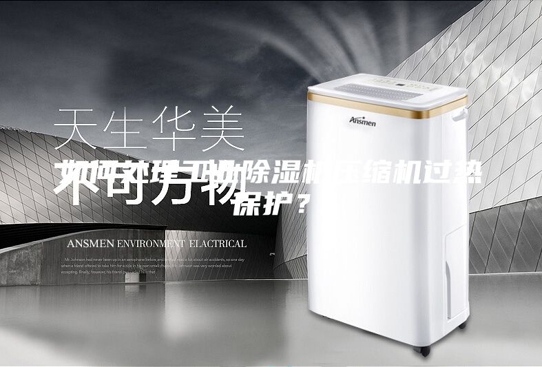 如何處理工業除濕機壓縮機過熱保護？