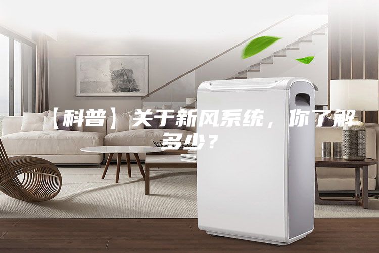【科普】關(guān)于新風(fēng)系統(tǒng)，你了解多少？