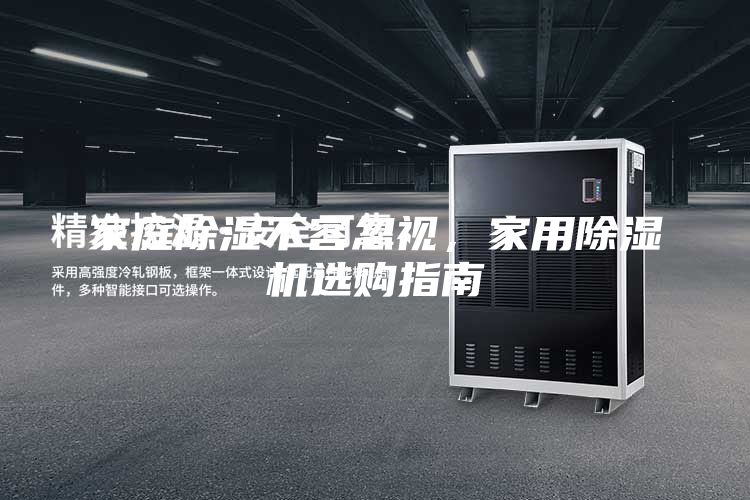 家庭除濕不容忽視，家用除濕機(jī)選購(gòu)指南