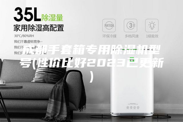 成都手套箱專用除濕機(jī)型號(hào)(性價(jià)比好2023已更新)