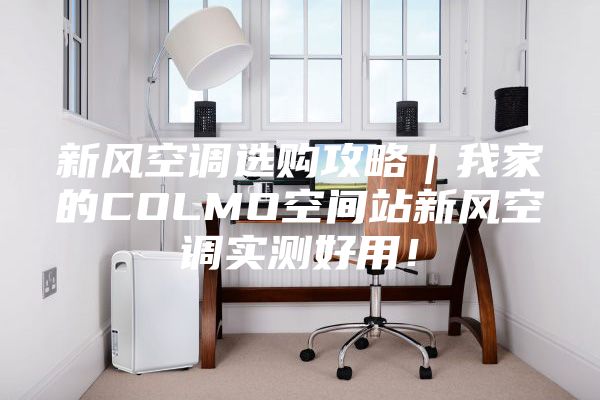 新風空調選購攻略|我家的COLMO空間站新風空調實測好用!