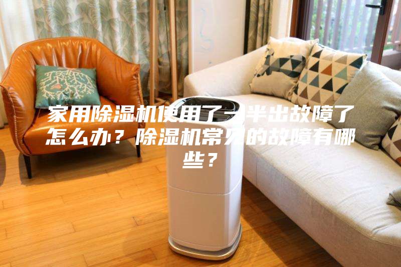 家用除濕機使用了一半出故障了怎么辦？除濕機常見的故障有哪些？