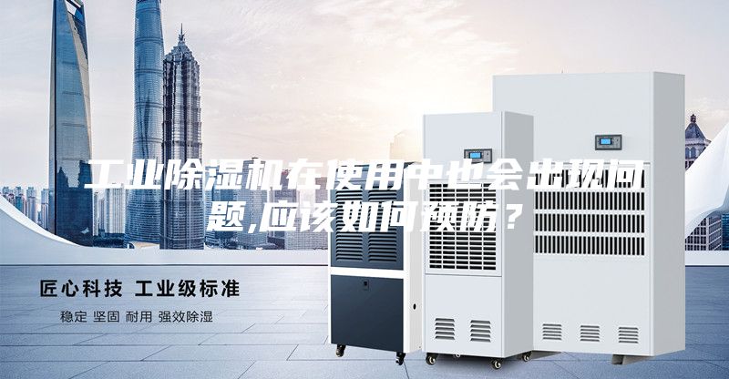 工業除濕機在使用中也會出現問題,應該如何預防？