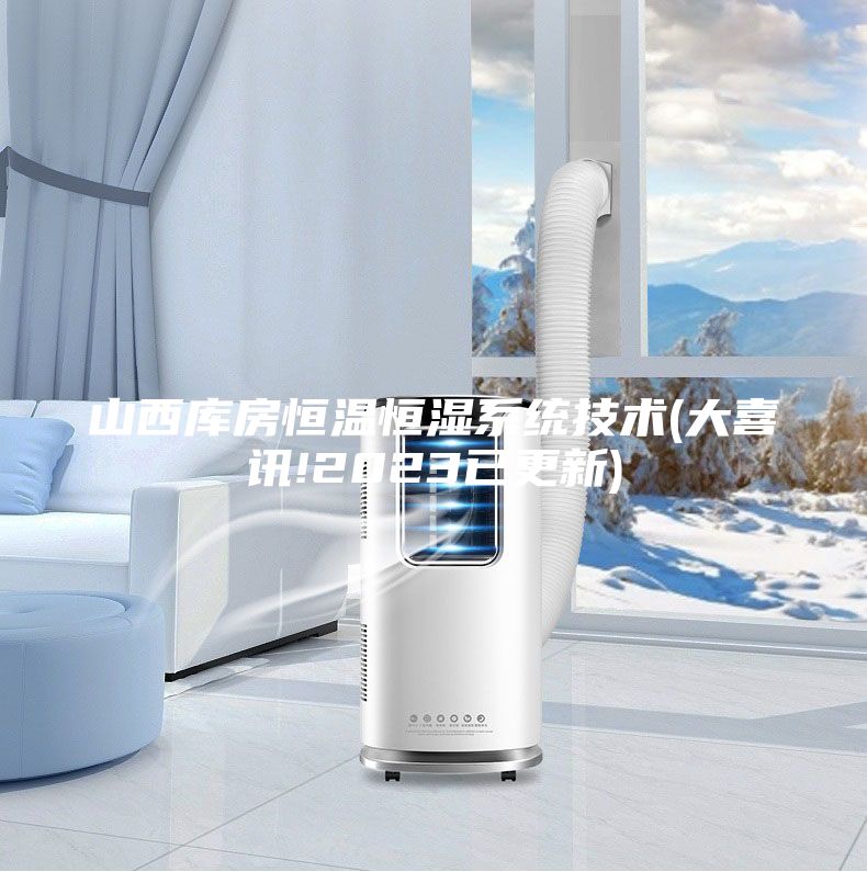 山西庫房恒溫恒濕系統(tǒng)技術(大喜訊!2023已更新)