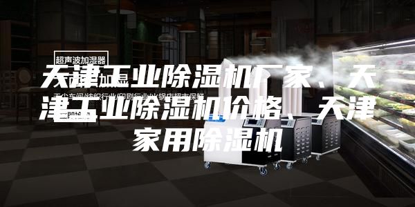 天津工業除濕機廠家、天津工業除濕機價格、天津家用除濕機