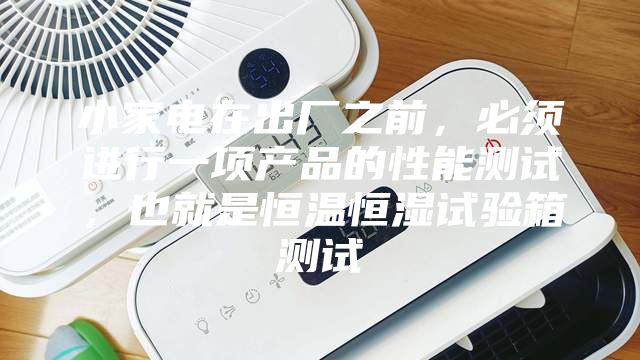 小家電在出廠之前，必須進行一項產(chǎn)品的性能測試，也就是恒溫恒濕試驗箱測試