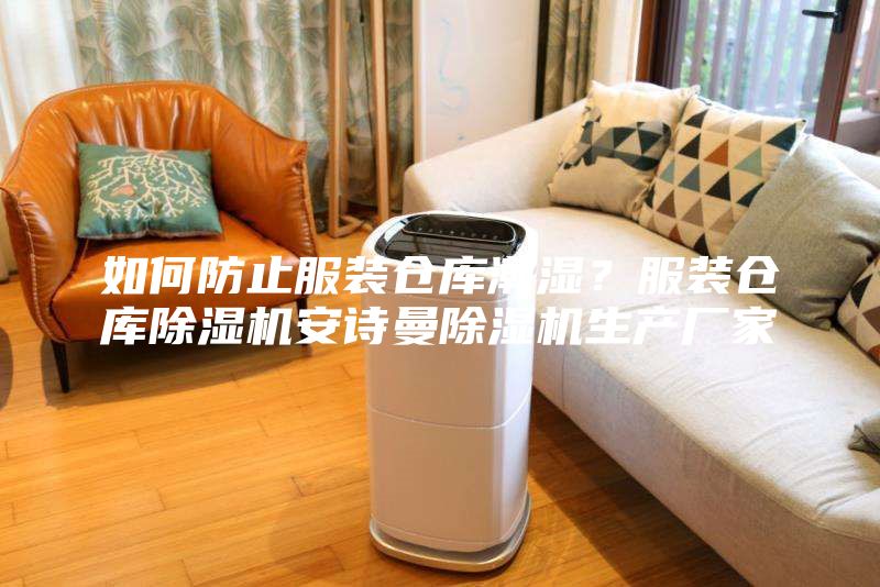 如何防止服裝倉庫潮濕？服裝倉庫除濕機安詩曼除濕機生產廠家