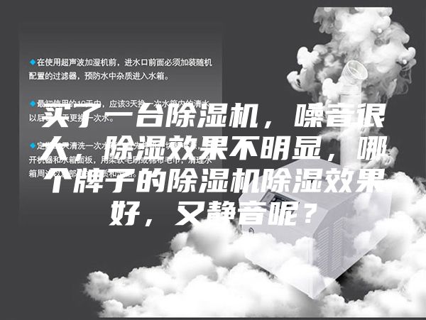 買了一臺除濕機(jī)，噪音很大，除濕效果不明顯，哪個牌子的除濕機(jī)除濕效果好，又靜音呢？