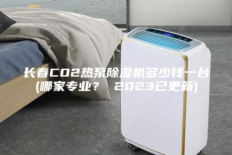 長春CO2熱泵除濕機多少錢一臺(哪家專業？ 2023已更新)
