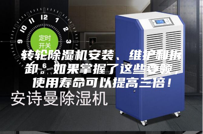 轉輪除濕機安裝、維護和拆卸。如果掌握了這些要領，使用壽命可以提高三倍！