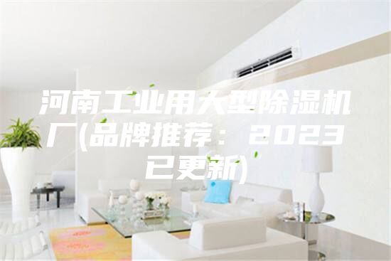 河南工業(yè)用大型除濕機(jī)廠(品牌推薦：2023已更新)