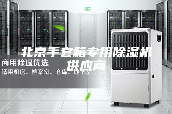 北京手套箱專用除濕機供應(yīng)商
