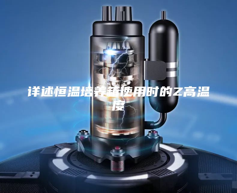 詳述恒溫培養(yǎng)箱使用時(shí)的Z高溫度