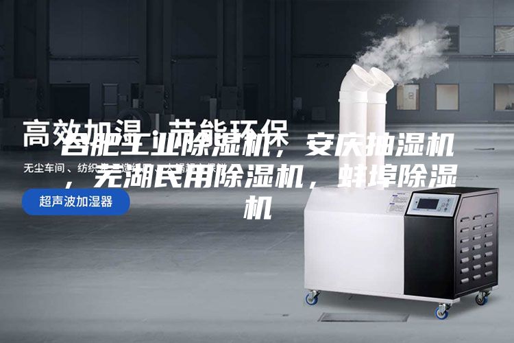合肥工業除濕機,安慶抽濕機,蕪湖民用除濕機,蚌埠除濕機