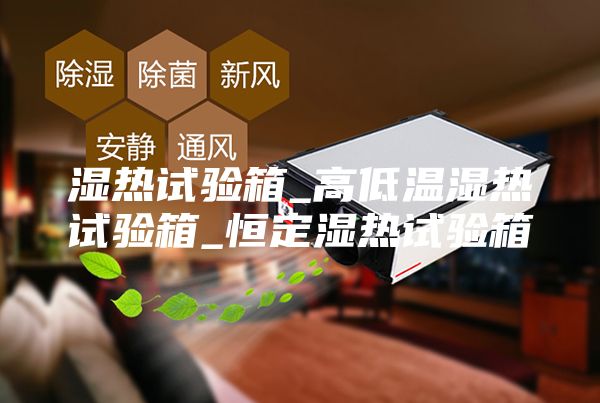 濕熱試驗箱_高低溫濕熱試驗箱_恒定濕熱試驗箱