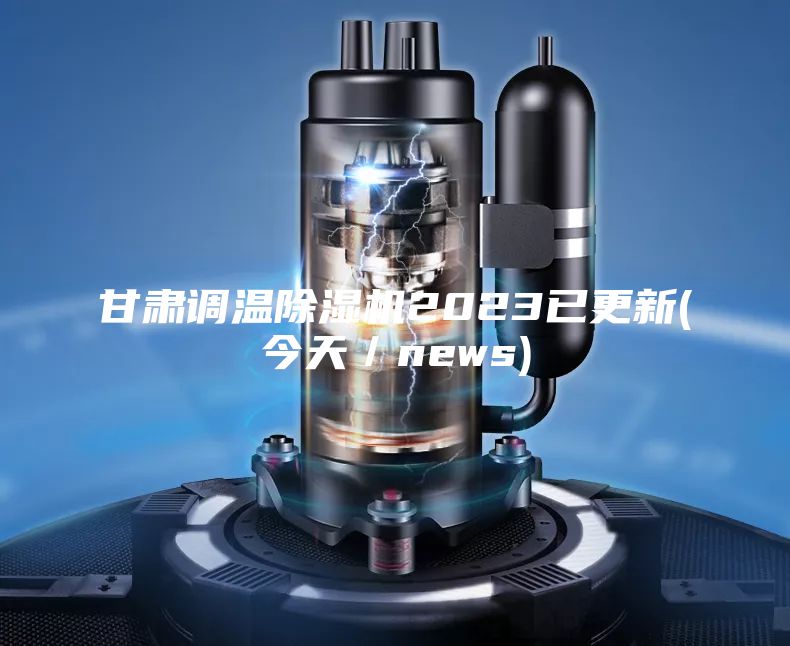 甘肅調(diào)溫除濕機2023已更新(今天／news)