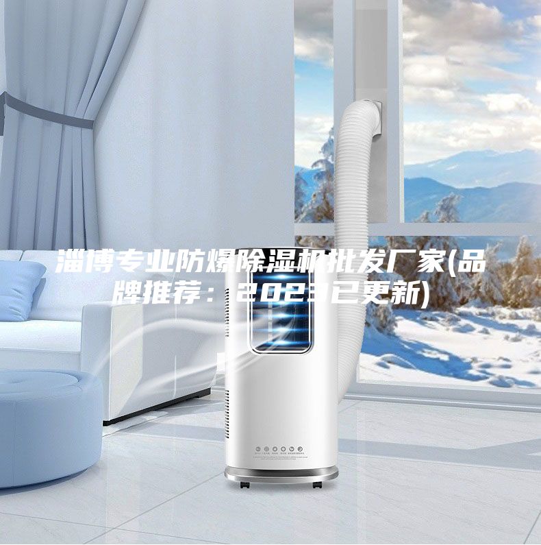 淄博專業防爆除濕機批發廠家(品牌推薦:2023已更新)