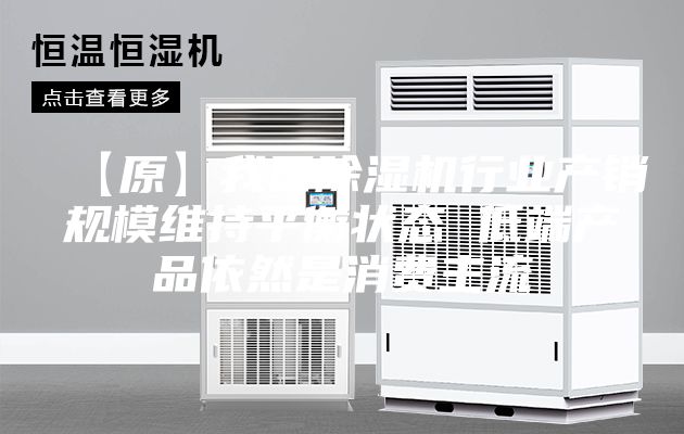 【原】我國除濕機(jī)行業(yè)產(chǎn)銷規(guī)模維持平衡狀態(tài) 低端產(chǎn)品依然是消費主流