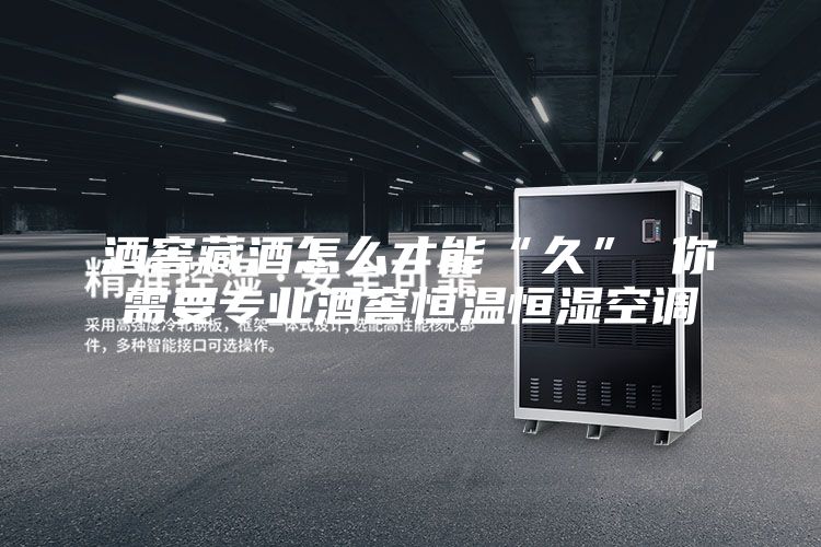 酒窖藏酒怎么才能“久” 你需要專業酒窖恒溫恒濕空調