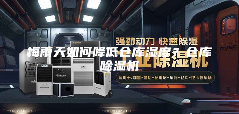 梅雨天如何降低倉庫濕度？倉庫除濕機