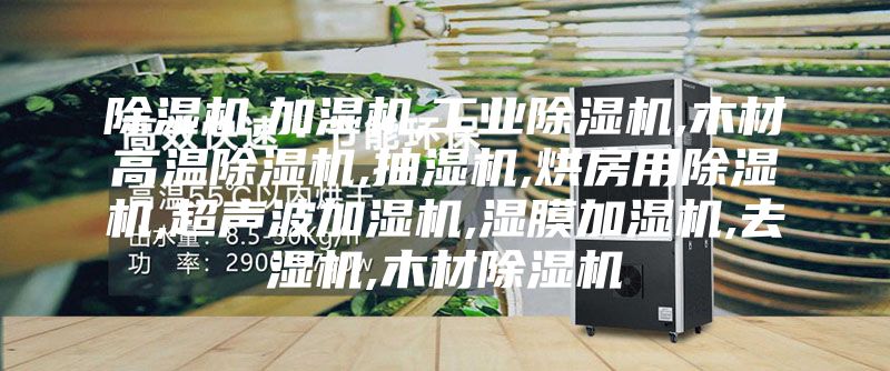 除濕機,加濕機,工業除濕機,木材高溫除濕機,抽濕機,烘房用除濕機,超聲波加濕機,濕膜加濕機,去濕機,木材除濕機