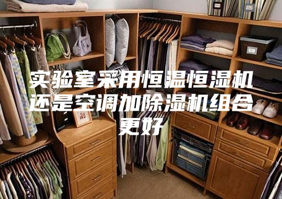 實驗室采用恒溫恒濕機(jī)還是空調(diào)加除濕機(jī)組合更好