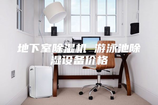 地下室除濕機 游泳池除濕設備價格
